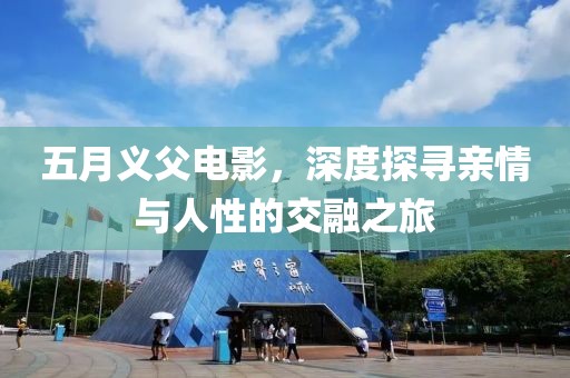 五月義父電影，深度探尋親情與人性的交融之旅